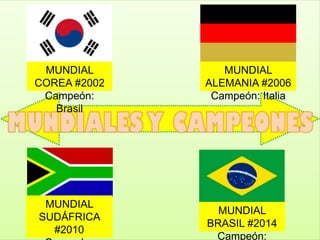 MUNDIAL
COREA #2002
Campeón:
Brasil
MUNDIAL
ALEMANIA #2006
Campeón: Italia
MUNDIAL
SUDÁFRICA
#2010
MUNDIAL
BRASIL #2014
Campeón:
 