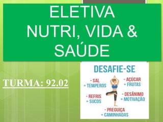 ELETIVA
NUTRI, VIDA &
SAÚDE
TURMA: 92.02
 