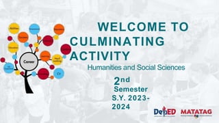 WELCOME TO
CULMINATING
ACTIVITY
Humanities and Social Sciences
2nd
Semester
S.Y. 2023-
2024
 