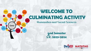 WELCOME TO
CULMINATING ACTIVITY
Humanities and Social Sciences
2nd Semester
S.Y. 2023-2024
 