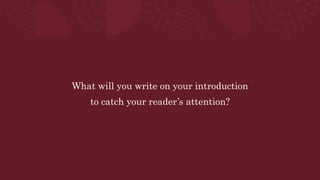 What will you write on your introduction
to catch your reader’s attention?
 