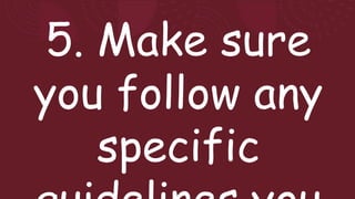 5. Make sure
you follow any
specific
 