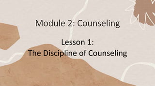Module 2: Counseling
Lesson 1:
The Discipline of Counseling
 