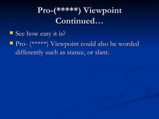 Pro-(*****) Viewpoint Continued… See how easy it is? Pro- (*****) Viewpoint could also be worded differently such as stance, or slant. 