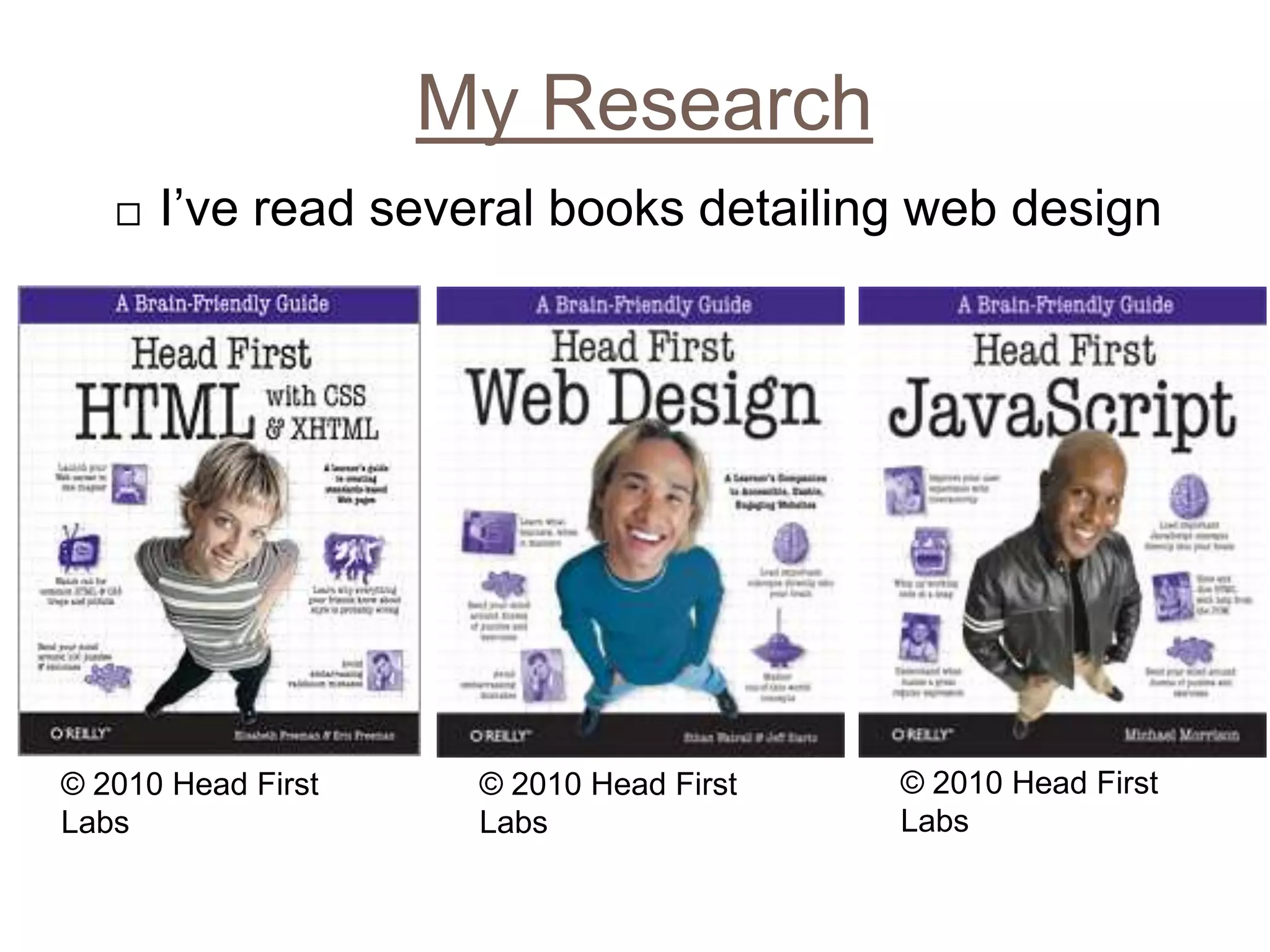 My ResearchI’ve read several books detailing web design© 2010 Head First Labs© 2010 Head First Labs© 2010 Head First Labs