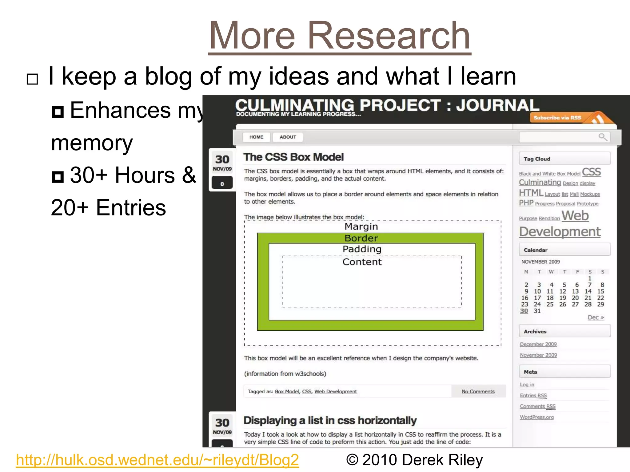 More ResearchI keep a blog of my ideas and what I learnEnhances my memory30+ Hours & 20+ Entries© 2010 Derek Rileyhttp://hulk.osd.wednet.edu/~rileydt/Blog2