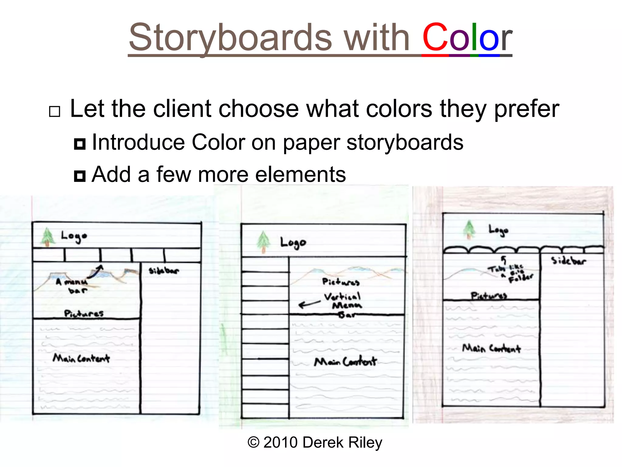 Storyboards with ColorLet the client choose what colors they preferIntroduce Color on paper storyboardsAdd a few more elements© 2010 Derek Riley