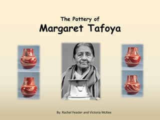The Pottery of
Margaret Tafoya




   By: Rachel Feasler and Victoria McKee
 