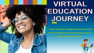 “ Online learning is rapidly becoming one of the
most cost-effective ways to educate the world’s
rapidly expanding workforce. ”
 