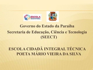 Governo do Estado da Paraíba
Secretaria de Educação, Ciência e Tecnologia
(SEECT)
ESCOLA CIDADÃ INTEGRAL TÉCNICA
POETA MÁRIO VIEIRA DA SILVA
 