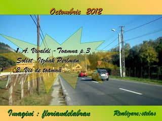 Octombrie 2012


  1 .A. Vivaldi -Toamna p.3
  Solist, Itzhak Perlman
  2. Vis de toamnã




Imagini : floriandelabran     Realizare;stelas
 