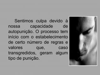 Sentimos culpa devido à
nossa      capacidade     de
autopunição. O processo tem
início com o estabelecimento
de certo número de regras e
valores       que,      caso
transgredidos, geram algum
tipo de punição.
 