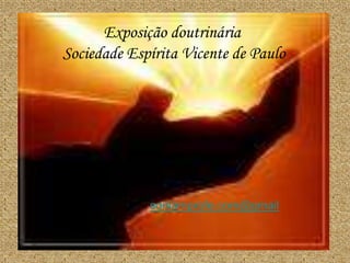 Exposição doutrinária
Sociedade Espírita Vicente de Paulo




             soniamprofe.com@gmail
 