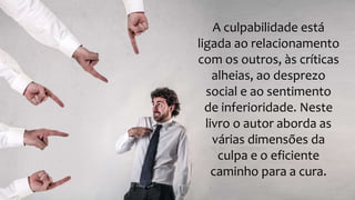A culpabilidade está
ligada ao relacionamento
com os outros, às críticas
alheias, ao desprezo
social e ao sentimento
de inferioridade. Neste
livro o autor aborda as
várias dimensões da
culpa e o eficiente
caminho para a cura.
 