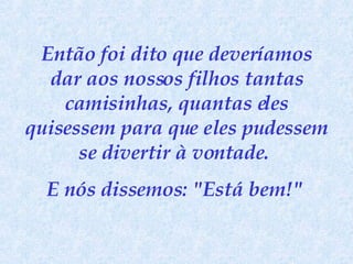 Então foi dito que deveríamos dar aos nossos filhos tantas camisinhas, quantas eles quisessem para que eles pudessem se divertir à vontade.  E nós dissemos: "Está bem!"   