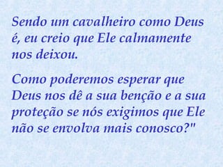 Sendo um cavalheiro como Deus é, eu creio que Ele calmamente nos deixou.  Como poderemos esperar que Deus nos dê a sua benção e a sua proteção se nós exigimos que Ele não se envolva mais conosco?" 