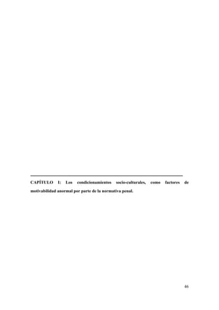 46
CAPÍTULO I: Los condicionamientos socio-culturales, como factores de
motivabilidad anormal por parte de la normativa penal.
 