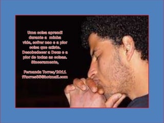 Uma coisaaprendidurante a minhavida, sofrernao e a piorcoisaqueexiste. Desobedecer a Deus e a pior de todas as coisas.Sinceramente,Fernanda Torres/2011fftorres65@hotmail.com