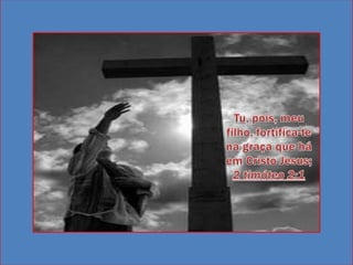 Tu, pois, meu filho, fortifica-te na graça que há em Cristo Jesus;2 timóteo 2:1