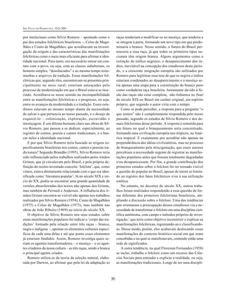 SÃO PAULO EM PERSPECTIVA, 15(2) 2001
30
por intelectuais como Silvio Romero – apontado como o
pai dos estudos folclóricos brasileiros –, Celso de Maga-
lhães e Couto de Magalhães, que acreditavam na investi-
gação da origem e das características das manifestações
folclóricas como o meio mais eficiente para afirmar a iden-
tidade nacional. Para tanto, era necessário entrar em con-
tato com o povo, ou seja, com as classes subalternas, os
homens simples, “deseducados” e ao mesmo tempo teste-
munhas e arquivos da tradição. Essas manifestações fol-
clóricas que, segundo eles, encontravam-se presentes prin-
cipalmente no meio rural, estariam ameaçadas pelo
processo de modernização em que o Brasil estava se inse-
rindo. Acreditava-se nesse sentido na incompatibilidade
entre as manifestações folclóricas e o progresso, ou seja,
entre os avanços da modernidade e a tradição. Esses estu-
diosos estavam ao mesmo tempo diante da necessidade
de salvar o que pertencia ao nosso passado, e o desejo de
esquecê-lo – colonização, exploração, escravidão e
mestiçagem. É um dilema bastante claro nas obras de Sil-
vio Romero, que passou a se dedicar, especialmente, ao
registro de contos, poesia e cantos tradicionais, e a bus-
car neles a identidade nacional.
E por que Silvio Romero teria buscado as origens es-
pecificamente brasileiras nos contos, cantos e poesias tra-
dicionais? Segundo Brandão (1995), Silvio Romero teria
sido influenciado pelos trabalhos realizados pelos irmãos
Grimm, que já circulavam pelo Brasil, e pela própria de-
finição do recém-inventado conceito ‘folclore’, que, como
vimos, estava diretamente relacionado com o que era iden-
tificado como ‘literatura popular’. Já no século XIX e iní-
cio do XX, podia-se encontrar uma grande quantidade de
versões abrasileiradas dos textos não apenas dos Grimm,
mas também de Perrault e Andersen. A influência dos ir-
mãos Grimm encontra-se visível não apenas nos trabalhos
realizados por Silvio Romero (1954), Couto de Magalhães
(1975) e Celso de Magalhães (1973), mas também nas
obras de João Ribeiro (1969) no início do século XX.
O objetivo de Silvio Romero nos seus estudos sobre
essas manifestações populares foi indicar o ‘corpo das tra-
dições’ formado pela relação entre três raças – branca,
negra e indígena –, apontar os elementos culturais especí-
ficos de cada uma delas e até que ponto esses elementos
já estariam fundidos. Assim, Romero investiga quais se-
riam os agentes transformadores – o mestiço – e os agen-
tes criadores da nossa cultura – as três raças, sendo a branca
o principal agente criador.
Romero utiliza-se da teoria da seleção natural, elabo-
rada por Darwin, ao afirmar que pela lei da adaptação as
raças tenderiam a modificar-se no mestiço, que tenderia a
se integrar à parte, formando um novo tipo em que predo-
minaria o branco. Nesse sentido, o futuro do Brasil per-
tenceria a essa raça, já que todos os primeiros tipos na-
cionais têm origem branca. Alguns argumentos como a
extinção do tráfico negreiro, o desaparecimento dos ín-
dios, inevitável na concepção dos estudiosos deste perío-
do, e a crescente imigração européia são utilizados por
Romero para legitimar essa tese de que os negros e índios
estariam condenados ao desaparecimento e o mestiço se-
ria apenas uma etapa para a constituição do branco puro
como verdadeira raça brasileira. Justamente devido à fu-
são das raças não estar completa, não tínhamos no final
do século XIX no Brasil um caráter original, um espírito
próprio, que segundo o autor viria com o tempo.
Como se pode perceber, a resposta para a pergunta “o
que somos” não é completamente respondida pelo nosso
passado, segundo os estudos de Silvio Romero e dos de-
mais folcloristas desse período. A resposta é remetida para
um futuro no qual o branqueamento seria concretizado,
formando uma civilização européia nos trópicos, na Amé-
rica tropical. E exatamente por acreditar não apenas na
preponderância das idéias civilizatórias, mas no processo
de branqueamento pela miscigenação, que esses autores
percebiam a necessidade urgente de registrar as manifes-
tações populares antes que fossem totalmente degradadas
e/ou desaparecessem. Por fim, a grande contribuição dos
primeiros estudos sobre o folclore foi ter tornado visível
a questão do popular no Brasil, apesar de terem se limita-
do ao registro dos fatos folclóricos e/ou à sua utilização
estética.
No entanto, no decorrer do século XX, outros traba-
lhos foram realizados respondendo a essa questão de for-
ma diferente dos primeiros folcloristas brasileiros, am-
pliando a discussão sobre o folclore. Uma das tendências
que orientaram a preocupação desses estudiosos via a ne-
cessidade de transformar o folclore em uma disciplina cien-
tífica autônoma, com campo e métodos próprios de inves-
tigação,1
que teria como objetivo reconstruir e explicar as
manifestações folclóricas, registrando-as e classificando-
as. Desse modo, porém, eles acabavam deslocando essas
manifestações do contexto histórico-social em que eram
concebidas e no qual se manifestavam, contendo então uma
rede de significados.
A outra tendência, na qual Florestan Fernandes (1958)
se inclui, trabalha o folclore como um recurso das Ciên-
cias Sociais para entender e explicar a realidade, ou seja,
as manifestações tradicionais. Longe de ser uma discipli-
 