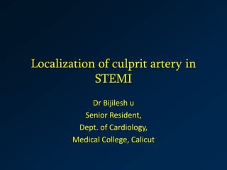 Localization of culprit artery in
STEMI
Dr Bijilesh u
Senior Resident,
Dept. of Cardiology,
Medical College, Calicut
 