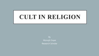 CULT IN RELIGION
By
Monojit Gope
Research Scholar
 
