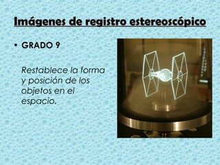 Imágenes de registro estereoscópico
• GRADO 9

 Restablece la forma
 y posición de los
 objetos en el
 espacio.
 