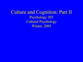 Culture and Cognition: Part II
        Psychology 203
       Cultural Psychology
          Winter, 2005
 