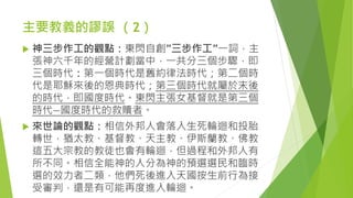 主要教義的謬誤 （2）
 神三步作工的觀點：東閃自創”三步作工”一詞，主
張神六千年的經營計劃當中，一共分三個步驟，即
三個時代：第一個時代是舊約律法時代；第二個時
代是耶穌來後的恩典時代；第三個時代就屬於末後
的時代，即國度時代。東閃主張女基督就是第三個
時代—國度時代的救贖者。
 來世論的觀點：相信外邦人會落入生死輪迴和投胎
轉世，猶太教、基督教、天主教、伊斯蘭教、佛教
這五大宗教的教徒也會有輪迴，但過程和外邦人有
所不同。相信全能神的人分為神的預選選民和臨時
選的效力者二類，他們死後進入天國按生前行為接
受審判，還是有可能再度進入輪迴。
 