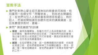 宣教手法
 專門針對熱心愛主卻天真無知的教會弟兄姊妹。特
別重用一些婦女作「閃電使者」，到各地去開疆拓
土。在他們勾引人入教時會表現得很有愛心，熱於
助人，然後就開始請你去聽外地來的講員講道，並
且免費提供教材、書籍。
 東閃” 摸底鋪路”的訓練
 摸底：藉用各種關係，各種方式打入各派教會內部，與人
拉好關係，獲得他們的信任好感，了解他們內部的實情，
為以後引見別人或見證工作打好基礎。摸底的對象限於基
督徒，且外表沒有嚴重殘疾。
 鋪路：在拉好關係之後，談一些轉換觀念的道理，也就是
在見證之前，把他們裡面與神工作相關的觀念、想法、認
識一樣一樣地扭轉過來，使他們能謙卑下來尋求考察”神”
的工作。
 