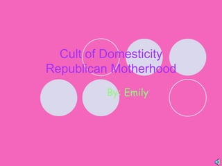 Cult of Domesticity Republican Motherhood By: Emily 