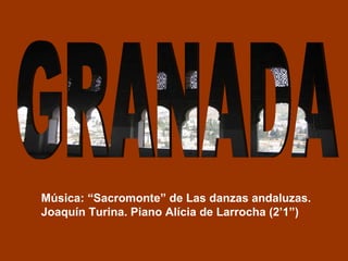 Música: “Sacromonte” de Las danzas andaluzas.
Joaquín Turina. Piano Alícia de Larrocha (2’1”)
 