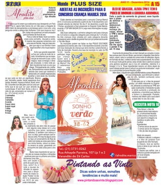 O INFORMATIVO M u nwdwow.OFICIAL PLUS DA FAMÍLIA SIZE 
DE MARICÁ ANO 11 - Dezembro 2014 
culturarteen.com (13) A 15 Roberta 
Salabert 
jornalista, 
proprietária da 
loja Afrodite 
ÓLEO DE GIRASSOL, ALIVIA TPM E TEM O 
PODER DE DIMINUIR A GORDURA ABDOMINAL 
www.pintandoasvinte.blogspot.com 
PParece que foi ontem que estávamos aqui desejando um Feliz 
2014! Pois é, agora falta menos de um mês para a chegada de 
2015! Além de pensamentos e promessas para o novo ano, uma 
pergunta ronda a cabeça das mulheres: Com que roupa eu vou? 
Sim, todas nós queremos um look arrasador 
para as festas de final de ano. 
Para a noite de Natal, ficam as tradici-onais 
cores vermelho, dourado e verde. 
A maioria das pessoas comemora com 
uma ceia em família, mas por mais sim-ples 
que seja a sua família é bem 
legal escolher uma roupa especi-al. 
Acho que grande expectati-va 
fica por conta da noite da vi-rada. 
Acreditamos que as espe-ranças 
se renovam e que, como 
mágica, toda a energia e vibra-ção 
emanada à meia noite po-dem 
transformar tudo no ano que 
chega. Principalmente nós, mulhe-res, 
demonstramos nossos desejos 
através das cores que vestimos e 
temos todo um cuidado especial para 
escolher o look deste dia. Acredita-se 
que cada cor tem um significado: Branco, 
paz. Vermelho, paixão. Verde, esperança. Azul, 
saúde. Amarelo, riqueza e fartura. Rosa, amor. 
Etc. Encontrei num site (plinn.com.br) uma con-tinha 
que te diz que cor usar através da 
numerologia. É bem fácil. Some o dia e o 
mês do seu aniversário ao número 8. 
Ex.: 27+7+8=42; 4+2=6 
1-vermelho 
2-laranja 
3-amarelo 
4-verde 
5-azul claro 
6-azul royal 
7-lilás 
8-bege 
9-rosa 
Mas, isso é 
pra quem acre-dita. 
No meu 
caso, a conta 
deu amarelo e 
eu realmente não abro mão de passar 
com alguma coisa dessa cor e uma 
calcinha rosa (amor, sempreee! 
Hahaha). E também com branco e 
azul, ou seja, quero sempre usar to-das 
as cores. Por isso há alguns anos 
eu faço um amarradinho de fitas de 
cetim com todas as cores para mim e 
pra minha família, coloco no bolso, 
ou amarro no pulso, garantindo um 
pouquinho de cada coisa para o ano 
novo. 
Muito mais importante do que co-res 
são as nossas orações e vibrações 
positivas para que no próximo ano todos 
tenhamos uma vida 
feliz com saúde e 
perto de quem ama-mos, 
certo? Eu e 
toda a equipe da 
Afrodite te espera-mos 
para o lança-mento 
da nossa co-leção 
“Festas” no dia 
05/12 e desejamos 
um 2015 de paz, 
união e felicidade. 
Feito a partir da semente do girassol, esse liquido 
tem o poder 
de eliminar a 
gordura 
abdominal, 
reduzir o 
inchaço do 
corpo, aliviar 
a TPM e deixar 
sua pele 
bonita e 
hidratada. 
Quer mais? 
Ele lhe ajuda 
a perder 5 kg 
em 15 dias 
A semente de girassol faz um bem danado ao coração e corpo. 
Isso porque ela é rica em fibras, que tornam a digestão mais demo-rada 
e, assim, reduz a vontade de comer entre as refeições. Agora, 
em formato de óleo, o efeito é ainda mais surpreendente. Ao contrá-rio 
do que muita gente pensa, essa versão não é calorica e possui 
uma gordura saudável, que é rica em oxidantes, vitamina E e 
ômega 3, 6 e 9. “Esse ingredienteé mesmo um ótimo aliado de 
quem deseja perder peso e reduzir as gorduras localizadas”, expli-ca 
a nutricionista funcional Noadia Lobão. 
Além disso, o líquido tem ação antiinflamatória e possui fitoesteróis 
em sua composição, que diminuem a absor-ção 
do LDL, também conhecido como 
colesterol ruim. 
E não para por aí: o óleo de girassol 
produz um efeito relaxante no organis-mo, 
aliviando os sintomas da TPM, tem 
ação cicatrizante e hidratante na pele 
e ainda aumenta a produção da 
serotonina, o hormônio que melhora 
o humor e a disposição. Portanto, 
motivos não faltam para você aderir 
a esse óleo no seu dia a dia!. 
RECEITA NOTA 10 
Para deixar o óleo de 
girassol ainda mais saboro-so, 
a nutricionista Noadia 
Lobão ensina a misturá-lo 
com alecrim e orégano na 
medida e no jeito certo. 
Confira! 
Ingredientes: 
- 3 ramos secos de alecrim 
- 3 ramos secos de orégano 
- 1 litro de óleo de girassol 
Modo de preparo: 
1) Misture o alecrim, o orégano 
e o óleo de girassol num 
recipiente de vidro fechado. 
2) Depois, leve ao banho-maria 
e deixe lá por cerca de 
15 minutos. 
3) Depois que esfriar, coe a 
mistura e guarde tampado em 
um local arejado. 
E boa saúde! 
ABERTAS AS INSCRIÇÕES PARA O 
CONCURSO CRIANÇA MARICÁ 2014 
Estão abertas as inscrições para o concurso Criança Maricá 
2014. O concurso acontecerá a partir do dia 15 de dezembro com 
votação através da internet. No dia 21 de dezembro a partir das 
11horas, acontecerá a final presencial no Esporte Clube Maricá, 
durante o TOP MIX BAZAR 2014 (veja mais informações na pági-na 
A 16). 
São duas categorias: a primeira categoria será para crianças 
de 3 a 6 anos e a segunda categoria para crianças de 7 a 9 anos. 
As três crianças mais votadas em cada categoria deverão 
comparecer para o desfile da grande final com júri presencial durante 
o Top Mix Bazar. 
As inscrições podem ser feitas na loja PIQUE ESCONDE 
(apoiadora do evento) até o dia 13 de dezembro levando uma foto 
com boa resolução da criança que será inscrita e preenchendo a 
ficha de inscrição. Haverá uma taxa de inscrição no valor de R$ 
10,00. Venha 
participar, traga 
sua criança. 
Quem será a 
criança mais linda 
de Maricá? Dia 
21 saberemos! 
Mais uma 
realização da PR 
Produções. 
 