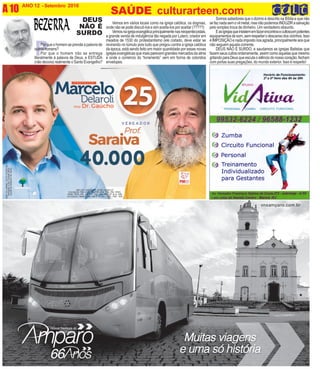 P
ANO 12 - Setembro 2016
A 10 SAÚDE culturarteen.com
CNPJDOJORNAL:02.675.725/0001-05
TIRAGEM:5.000EXEMPLARES
VALORDOANÚNCIOR$150,00
CNPJ DO CANDIDATO: 25.388.142/0001-07
COLIGAÇÃO PRA VIVER MELHOR DEM, PRB, PSD, PROS,
PSDB, PRTB, PPL, PP, PTC, PSC, PSL, PEN, PT do B, PSB
COLIGAÇÃO: MARICÁ SUA VEZ É AGORA - PSC - PSB - PEN
Vemos em vários locais como na igreja católica, os dogmas,
onde não se pode discutí-los e sim aceita-los por aceitar (?????)
Vemosnaigrejaevangélicaprincipalmentenasneopentecostais,
a grande venda de indulgência tão negada por Lutero, criador em
meados de 1530 do protestantismo (ele coitado, deve estar se
revirando no túmulo pois tudo que pregou contra a igreja católica
da época, está sendo feito em maior quantidade por essas novas
igrejas evangélicas que mais parecem grandes mercados da alma
e onde o comércio do “livramento” vem em forma de coloridos
envelopes.
DEUS
NÃO É
SURDO
Porqueohomemseprendeapalavrade
outroshomens?
Por que o homem não se entrega
literalmente à palavra de Deus, e ESTUDA
(não decora) realmente o Santo Evangelho?
Somos sabedores que o dizimo é descrito na Bíblia e que não
sefaznadasemovilmetal,masnãopodemosINDUZIRasalvação
pelo simples troca de dinheiro. Um verdadeiro absurdo.
Easigrejasqueinsistememfazerencontrosecultoscompotentes
equipamentosdesom,semrespeitarodescansodosvizinhos.Isso
éIMPOSIÇÃOenadaimpostonosagrada,principalmenteaosque
não seguem aquela corrente.
DEUS NÃO É SURDO, e saudamos as igrejas Batistas que
fazem seus cultos ordeiramente, assim como aquelas que mesmo
gritandoparaDeusqueescutaosilênciodonossocoração,fecham
com portas suas pregações, do mundo exterior. Isso é respeito!
 