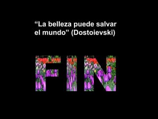 “La belleza puede salvar
el mundo” (Dostoievski)