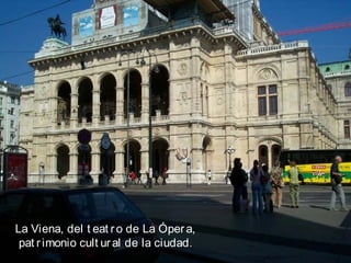 La Viena, del t eat ro de La Ópera,
pat rimonio cult ural de la ciudad.
 