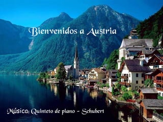 Bienvenidos a Austria
Música: Quinteto de piano - Schubert
 