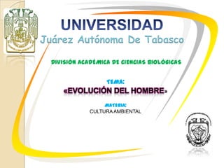 Juárez Autónoma De Tabasco
DIVISIÓN ACADÉMICA DE CIENCIAS BIOLÓGICAS
TEMA:

«EVOLUCIÓN DEL HOMBRE»
MATERIA:
CULTURA AMBIENTAL

 