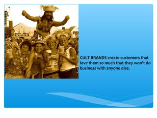 CULT BRANDS create customers that
love them so much that they won't do
business with anyone else.
 