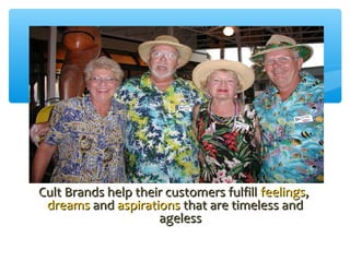 Cult Brands help their customers fulfillCult Brands help their customers fulfill feelingsfeelings,,
dreamsdreams andand aspirationsaspirations that are timeless andthat are timeless and
agelessageless
 
