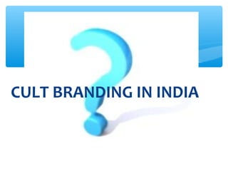 CULT BRANDING IN INDIA
 