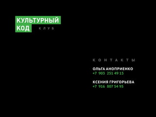 К О Н Т А К Т Ы
ОЛЬГА АНОПРИЕНКО
+7 903 251 49 15
КСЕНИЯ ГРИГОРЬЕВА
+7 916 807 54 95
К Л У Б
 