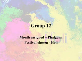 Group 12
Month assigned – Phalguna
Festival chosen - Holi
 