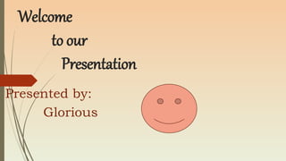 Welcome
to our
Presentation
Presented by:
Glorious
 