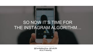 SO NOW IT’S TIME FOR
THE INSTAGRAM ALGORITHM…
@CamillaMaryRose @CultLDN
#CULTFollowing
 