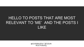 HELLO TO POSTS THAT ARE MOST
RELEVANT TO ‘ME’ AND THE POSTS I
LIKE
@CamillaMaryRose @CultLDN
#CULTFollowing
 