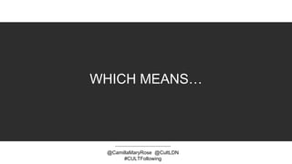 WHICH MEANS…
@CamillaMaryRose @CultLDN
#CULTFollowing
 