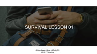 SURVIVAL LESSON 01:
@CamillaMaryRose @CultLDN
#CULTFollowing
 