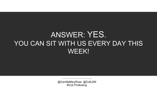 ANSWER: YES.
YOU CAN SIT WITH US EVERY DAY THIS
WEEK!
@CamillaMaryRose @CultLDN
#CULTFollowing
 