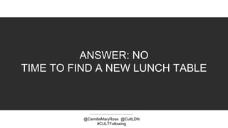ANSWER: NO
TIME TO FIND A NEW LUNCH TABLE
@CamillaMaryRose @CultLDN
#CULTFollowing
 